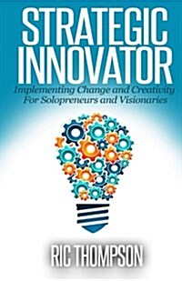 Strategic Innovator: Implementing Change and Creativity for Solopreneurs and Visionaries (Paperback)