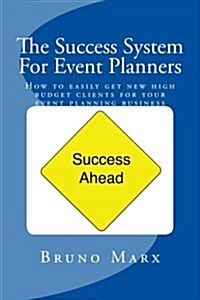 The Success System for Event Planners: How to Easily Get New High Budget Clients for Your Event Planning Business (Paperback)