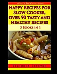 Happy Recipes for Slow Cooker, Over 90 Tasty and Healthy Recipes: 3 Books in 1: A Bundle of All My Slow Cooker Cookbooks (Paperback)
