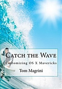 Catch the Wave: Customizing OS X Mavericks: Fantastic Tricks, Tweaks, Hacks, Secret Commands & Hidden Features to Customize Your OS X (Paperback)