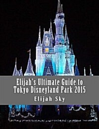 Elijahs Ultimate Guide to Tokyo Disneyland Park 2015 (Paperback)