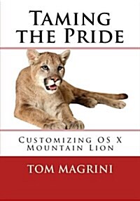 Taming the Pride: Customizing OS X Mountain Lion: Fantastic Tricks, Tweaks, Hacks, Secret Commands & Hidden Features to Customize Your O (Paperback)