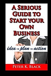 A Serious Guide to Starting Your Own Business (Paperback)