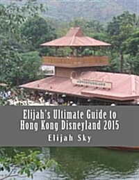 Elijahs Ultimate Guide to Hong Kong Disneyland 2015 (Paperback)