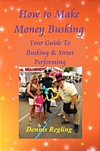How to Make Money Busking: Your Guide to Busking & Street Performing (Paperback)