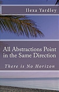 All Abstractions Point in the Same Direction: There Is No Horizon (Paperback)