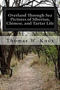 Overland Through Sea Pictures of Siberian, Chinese, and Tartar Life (Paperback)