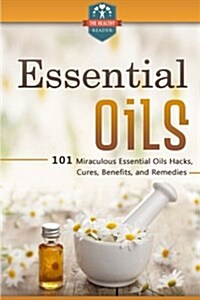 Essential Oils: 101 Miraculous Essential Oils Hacks, Cures, Benefits, and Remedies (Paperback)