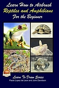 Learn How to Airbrush Reptiles and Amphibians for the Beginners (Paperback)