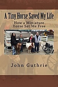 A Tiny Horse Saved My Life: How a Miniature Horse Set Me Free (Paperback)