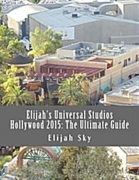 Elijahs Universal Studios Hollywood 2015: The Ultimate Guide (Paperback)