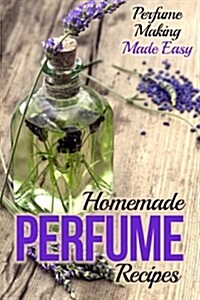 Homemade Perfume Recipes: Perfume Making Made Easy (Paperback)
