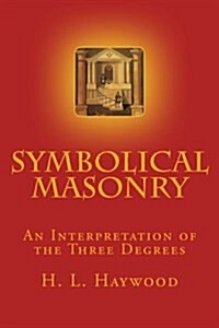 Symbolical Masonry: An Interpretation of the Three Degrees (Paperback)