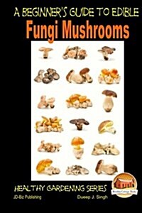 A Beginners Guide to Edible Fungi Mushrooms (Paperback)