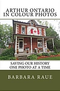 Arthur Ontario in Colour Photos: Saving Our History One Photo at a Time (Paperback)