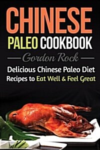 Chinese Paleo Cookbook: Delicious Chinese Paleo Diet Recipes to Eat Well and Feel Great (Paperback)