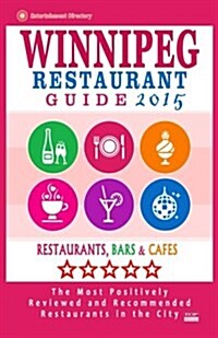 Winnipeg Restaurant Guide 2015: Best Rated Restaurants in Winnipeg, Canada - 400 restaurants, bars and caf? recommended for visitors, 2015. (Paperback)