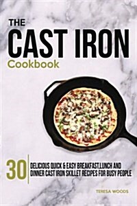 The Cast Iron Cookbook: 30 Delicious, Quick & Easy Breakfast, Lunch and Dinner Cast Iron Skillet Recipes for Busy People (Paperback)