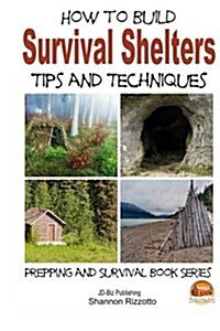How to Build Survival Shelters - Tips and Techniques (Paperback)