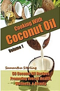 Cooking with Coconut Oil Vol. 1 - 50 Coconut Oil Recipes Promoting Health, Wellness, & Beauty (Paperback)