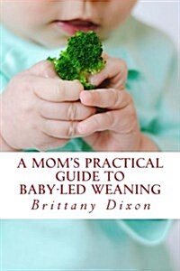 A Moms Practical Guide to Baby-Led Weaning (Paperback)
