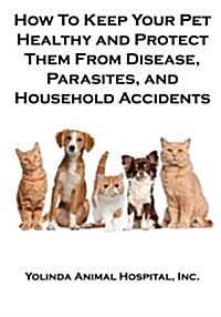 How to Keep Your Pet Healthy and Protect Them from Disease, Parasites, and Household Accidents (Paperback)