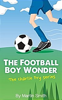 The Football Boy Wonder: (Football Book for Kids 7-13) (the Charlie Fry Series) (Paperback)