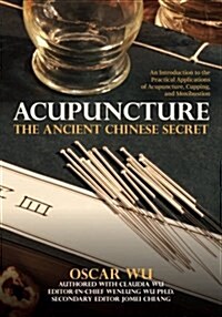 Acupuncture: The Ancient Chinese Secret: An Introduction to the Practical Applications of Acupuncture, Cupping, and Moxibustion (Paperback)