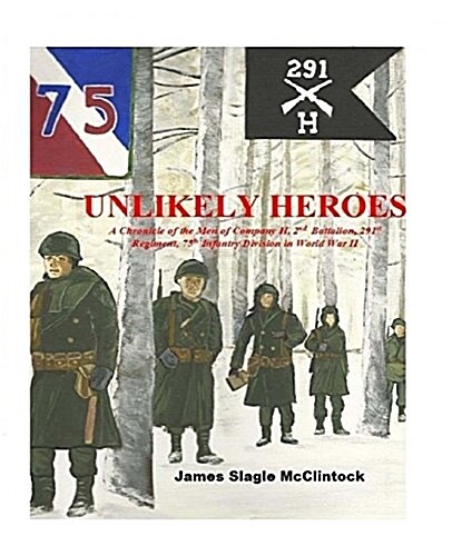 Unlikely Heroes: A Chronicle of the Men of Company H, 2nd Battalion, 291st Regiment, 75th Infantry Division in World War II (Paperback)