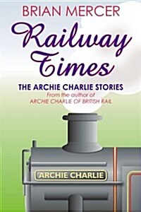 Railway Times: The Archie Charlie Stories (Paperback)