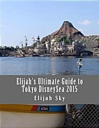Elijahs Ultimate Guide to Tokyo Disneysea 2015 (Paperback)