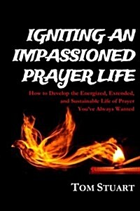 Igniting an Impassioned Prayer Life: How to Develop the Energized, Extended, and Sustainable Life of Prayer Youve Always Wanted (Paperback)