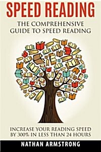 Speed Reading: The Comprehensive Guide to Speed Reading - Increase Your Reading Speed by 300% in Less Than 24 Hours (Paperback)