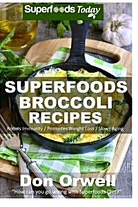 Superfoods Broccoli Recipes: Over 30 Quick & Easy Gluten Free Low Cholesterol Whole Foods Recipes Full of Antioxidants & Phytochemicals (Paperback)
