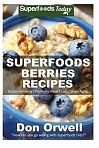 Superfoods Berries Recipes: Over 55 Quick & Easy Gluten Free Low Cholesterol Whole Foods Recipes Full of Antioxidants & Phytochemicals (Paperback)