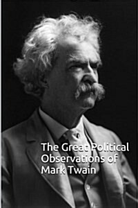 The Great Political Observations of Mark Twain: (Mark Twains Observations on Politics, That Stand the Test of Time) (Paperback)