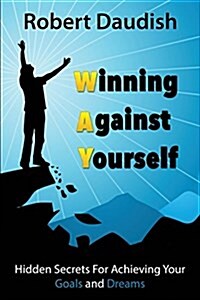 Winning Against Yourself: Hidden Secrets for Achieving Your Goals and Dreams (Paperback)