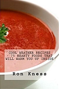 Cool Weather Recipes - 75 Hearty Foods That Will Warm You Up Inside (Paperback)