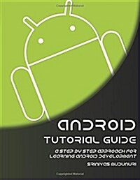 Android Tutorial Guide: A Step by Step Approach for Learning Android Development (Paperback)