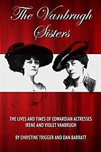 The Vanbrugh Sisters: The Lives and Times of Edwardian Actresses Irene and Violet Vanbrugh (Paperback)