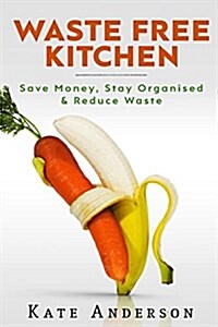 Waste Free Kitchen: Save Money, Stay Organized & Reduce Waste (Paperback)