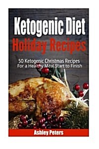 Ketogenic Diet Holiday Recipes: 50 Ketogenic Christmas Recipes for a Healthy Meal Start to Finish (Paperback)