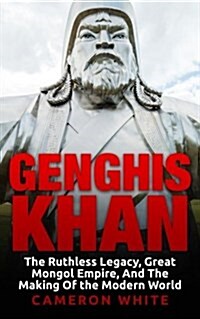 Genghis Khan: The Ruthless Legacy, Great Mongol Empire, and the Making of the Modern World (Paperback)