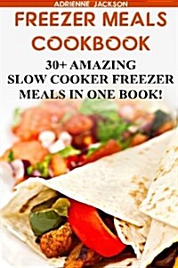 Freezer Meals Cookbook: 30+ Amazing Slow Cooker Freezer Meals in One Book!: (Freezer Recipes, 365 Days of Quick & Easy, Make Ahead, Freezer Me (Paperback)