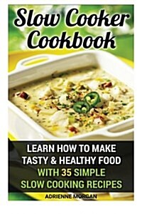 Slow Cooker Cookbook: Learn How to Make Tasty & Healthy Food with 35 Simple Slow Cooking Recipes: (Easy Recipes, Crockpot, Crockpot Recipes, (Paperback)