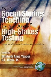 Wise Social Studies in an Age of High-Stakes Testing: Essays on Classroom Practices and Possibilities (Hc) (Hardcover)