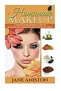 Homemade Makeup: A Complete Beginners Guide to Natural DIY Cosmetics You Can Make Today (Paperback)