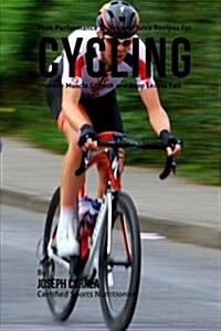 Peak Performance Shake and Juice Recipes for Cycling: Improve Muscle Growth and Drop Excess Fat! (Paperback)
