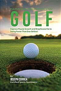 Peak Performance Shake and Juice Recipes for Golf: Improve Muscle Growth and Drop Excess Fat to Swing Faster Than Ever Before! (Paperback)