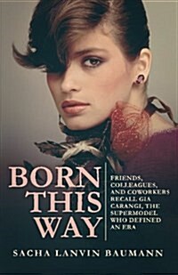 Born This Way: Friends, Colleagues, and Coworkers Recall Gia Carangi, the Supermodel Who Defined an Era (Paperback)